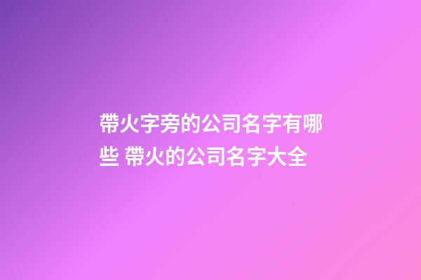 帶火字旁的公司名字有哪些 帶火的公司名字大全-第1張-公司起名-玄機派